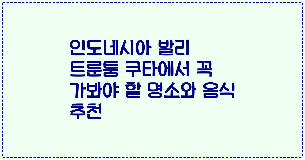 인도네시아 발리 트룬툼 쿠타에서 꼭 가봐야 할 명소와 음식 추천