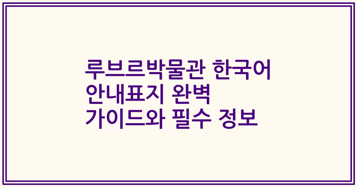 루브르박물관 한국어 안내표지 완벽 가이드와 필수 정보