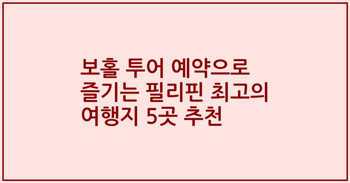 보홀 투어 예약으로 즐기는 필리핀 최고의 여행지 5곳 추천