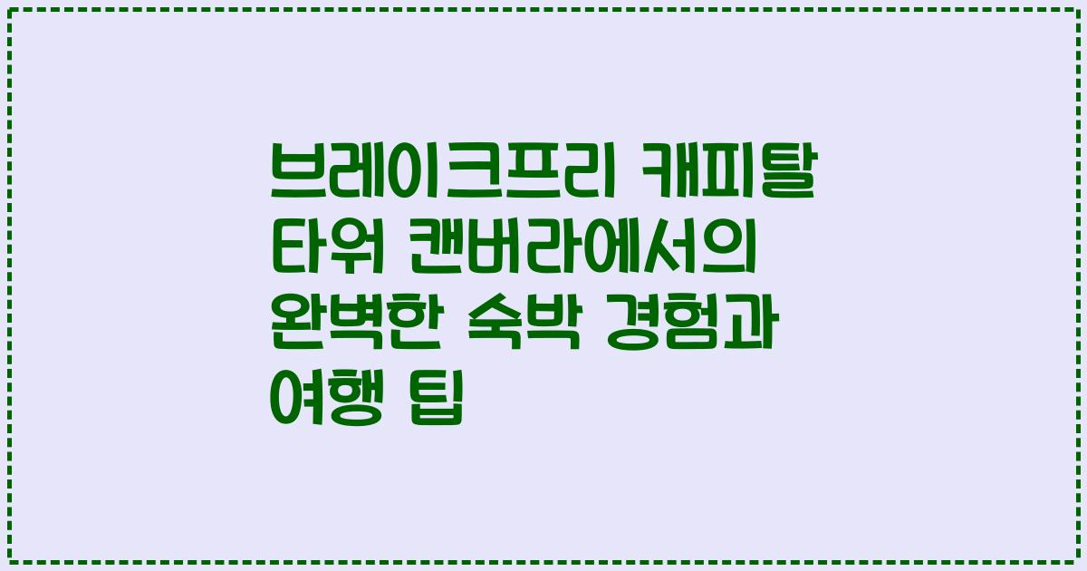 브레이크프리 캐피탈 타워 캔버라에서의 완벽한 숙박 경험과 여행 팁