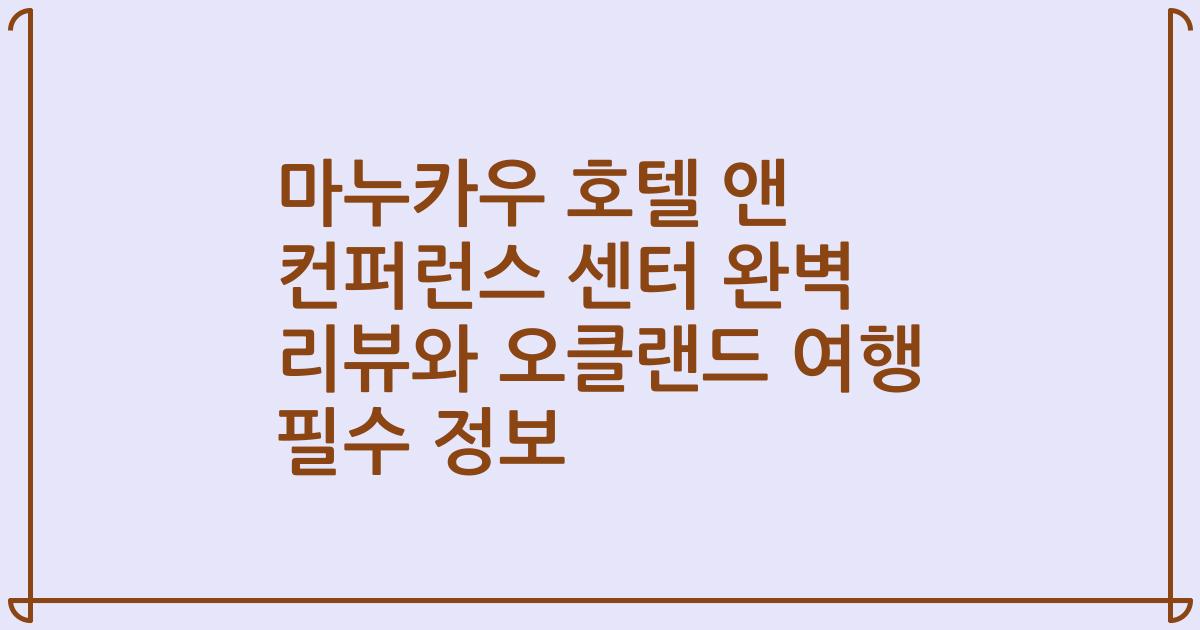 마누카우 호텔 앤 컨퍼런스 센터 완벽 리뷰와 오클랜드 여행 필수 정보