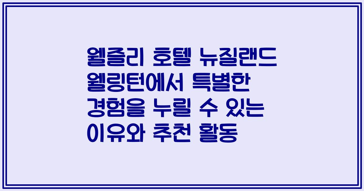 웰즐리 호텔 뉴질랜드 웰링턴에서 특별한 경험을 누릴 수 있는 이유와 추천 활동