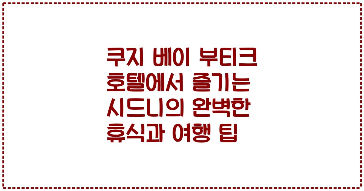 쿠지 베이 부티크 호텔에서 즐기는 시드니의 완벽한 휴식과 여행 팁