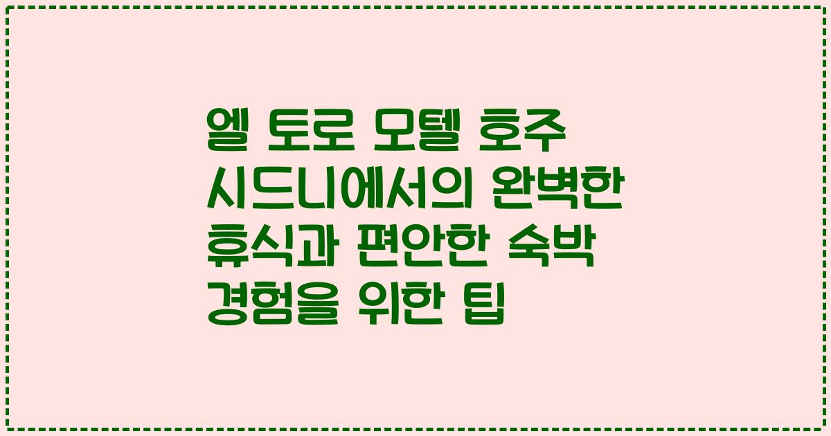 엘 토로 모텔 호주 시드니에서의 완벽한 휴식과 편안한 숙박 경험을 위한 팁
