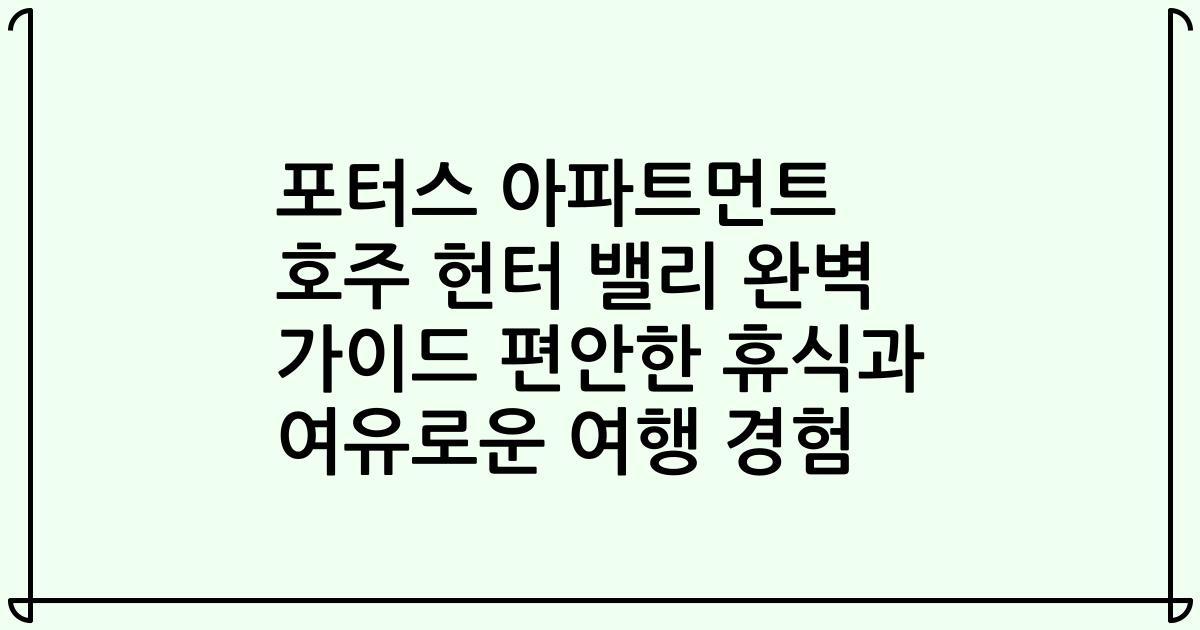 포터스 아파트먼트 호주 헌터 밸리 완벽 가이드 편안한 휴식과 여유로운 여행 경험