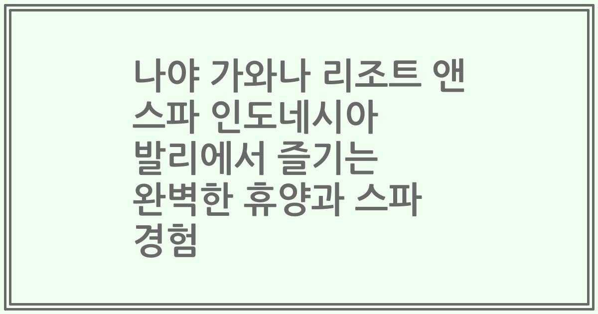 나야 가와나 리조트 앤 스파 인도네시아 발리에서 즐기는 완벽한 휴양과 스파 경험