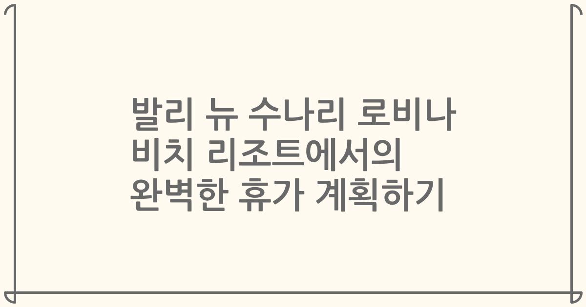 발리 뉴 수나리 로비나 비치 리조트에서의 완벽한 휴가 계획하기