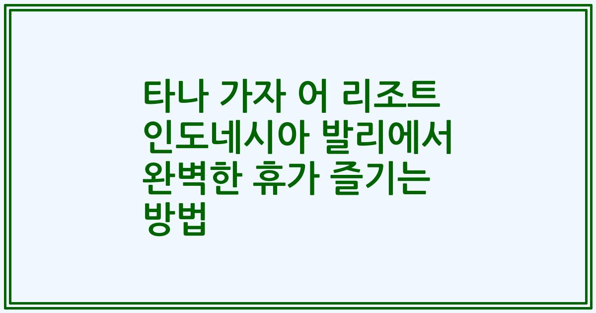 타나 가자 어 리조트 인도네시아 발리에서 완벽한 휴가 즐기는 방법