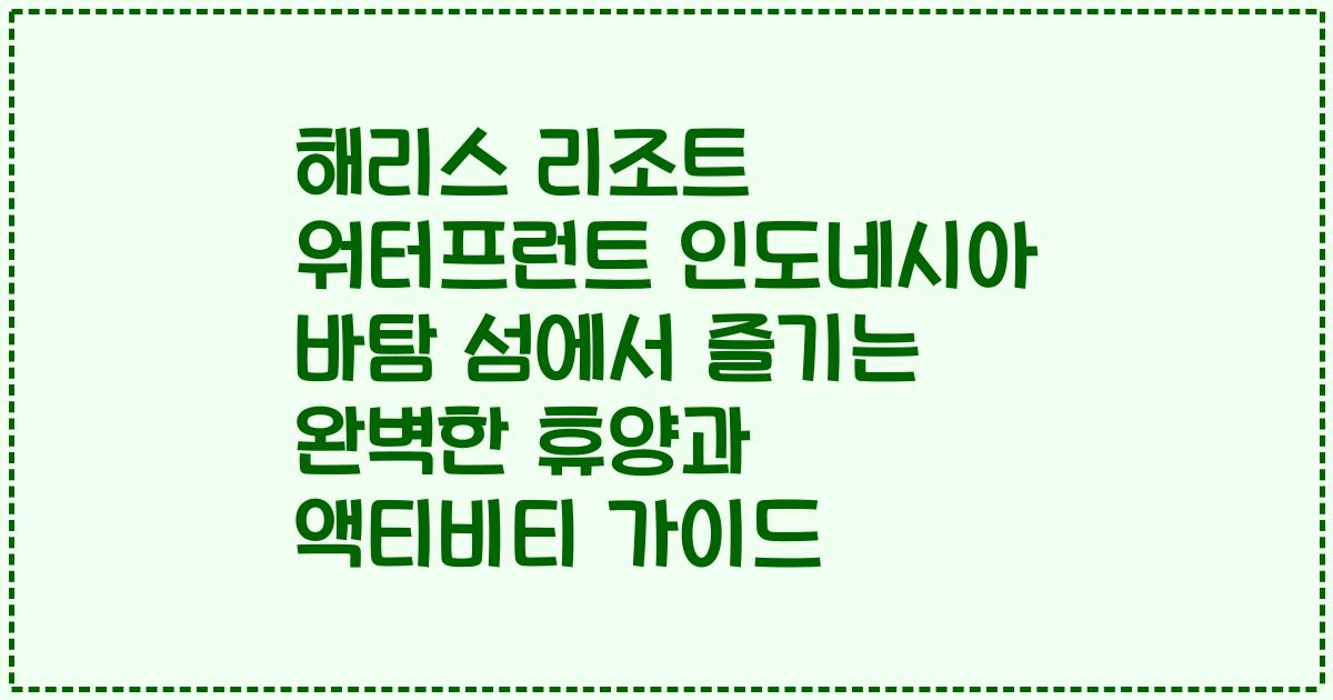 해리스 리조트 워터프런트 인도네시아 바탐 섬에서 즐기는 완벽한 휴양과 액티비티 가이드