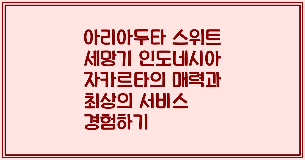 아리아두타 스위트 세망기 인도네시아 자카르타의 매력과 최상의 서비스 경험하기