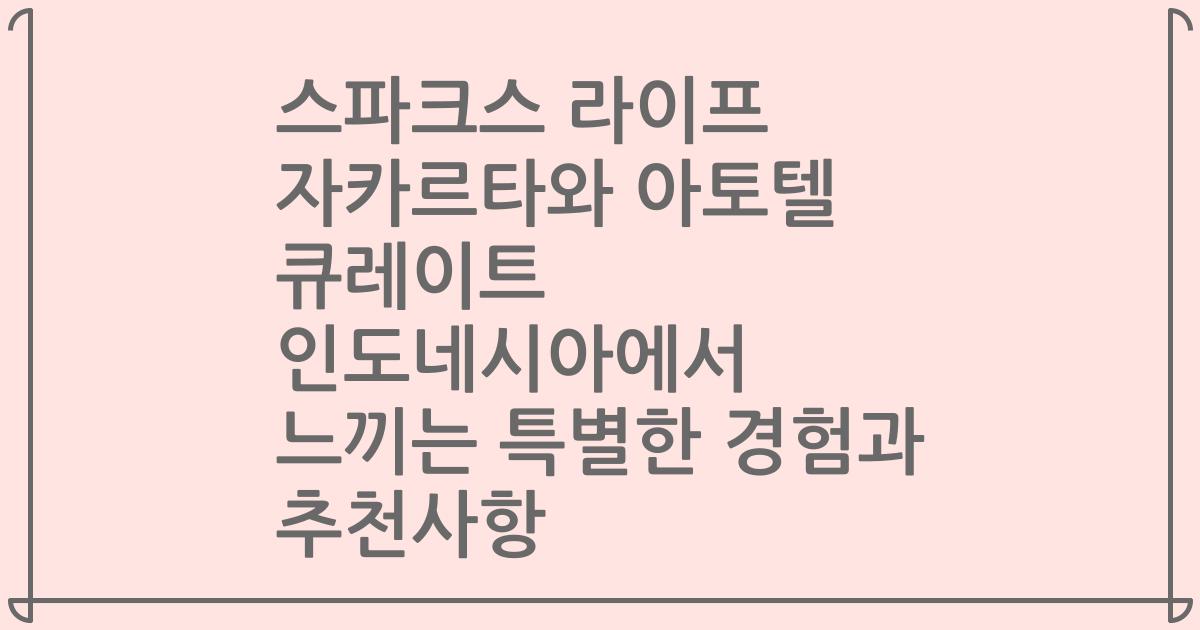 스파크스 라이프 자카르타와 아토텔 큐레이트 인도네시아에서 느끼는 특별한 경험과 추천사항