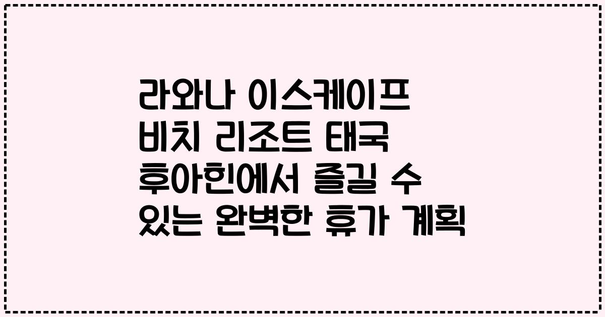 라와나 이스케이프 비치 리조트 태국 후아힌에서 즐길 수 있는 완벽한 휴가 계획