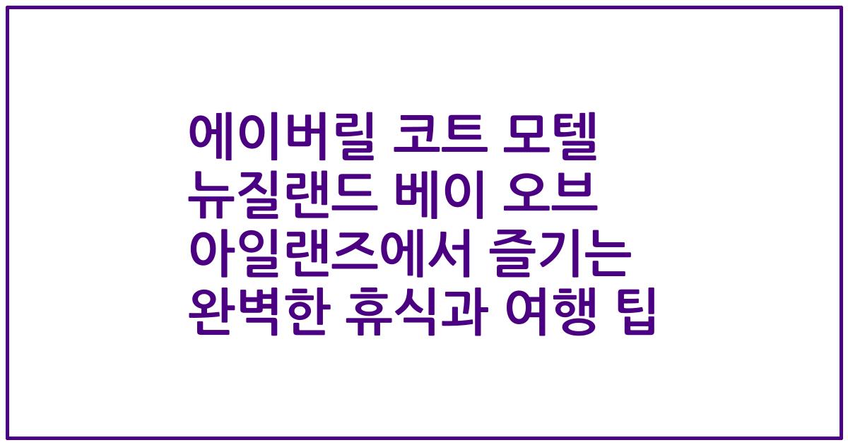 에이버릴 코트 모텔 뉴질랜드 베이 오브 아일랜즈에서 즐기는 완벽한 휴식과 여행 팁