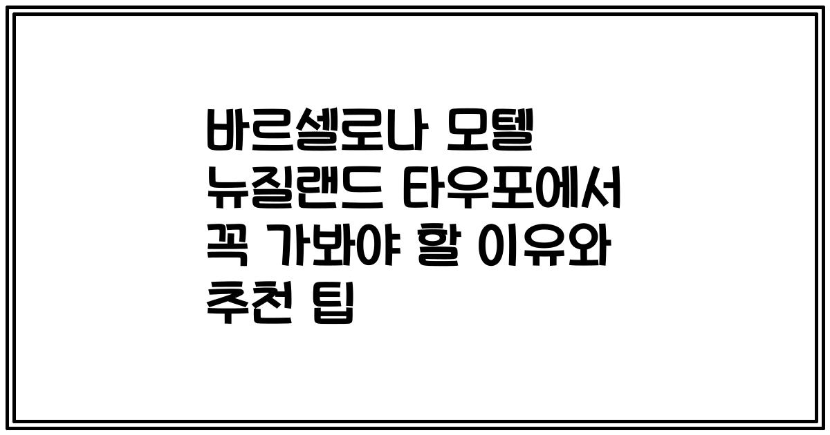 바르셀로나 모텔 뉴질랜드 타우포에서 꼭 가봐야 할 이유와 추천 팁