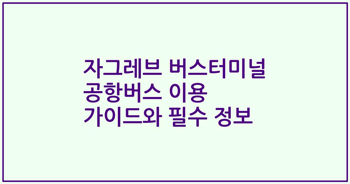 자그레브 버스터미널 공항버스 이용 가이드와 필수 정보