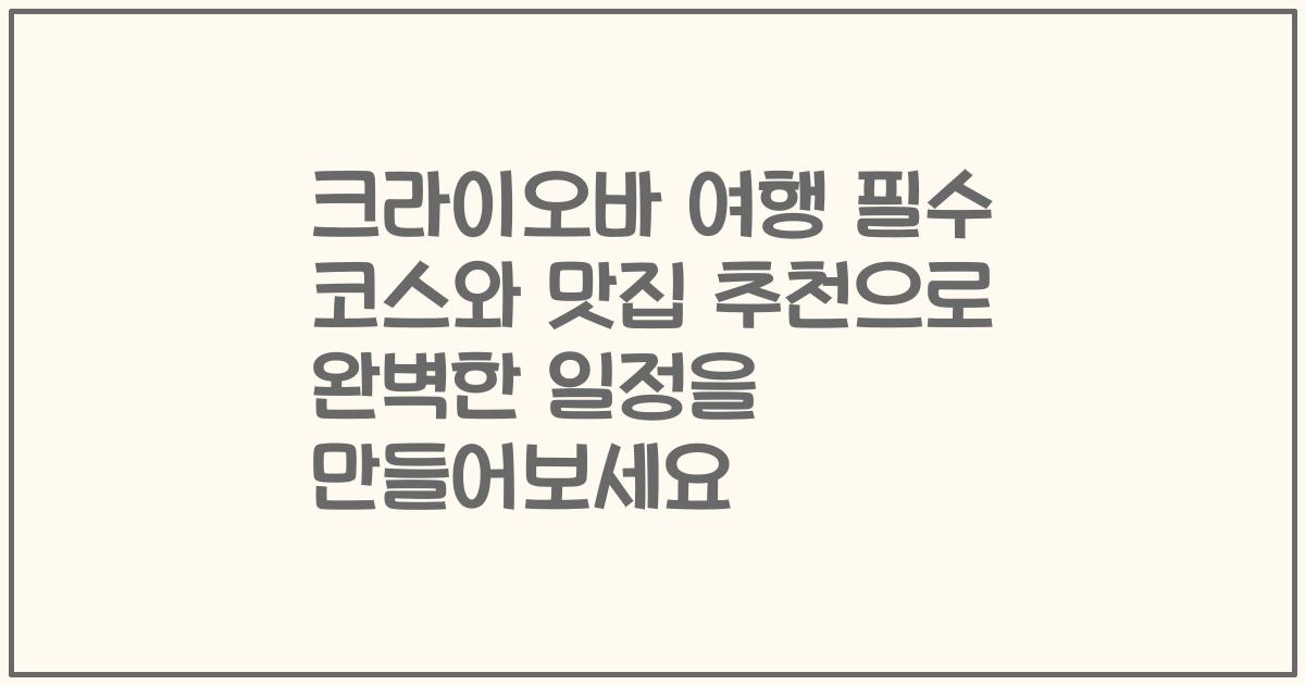 크라이오바 여행 필수 코스와 맛집 추천으로 완벽한 일정을 만들어보세요
