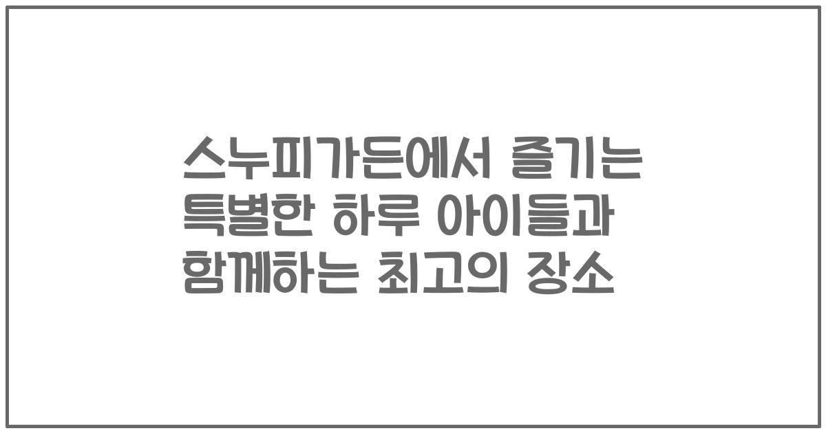 스누피가든에서 즐기는 특별한 하루 아이들과 함께하는 최고의 장소