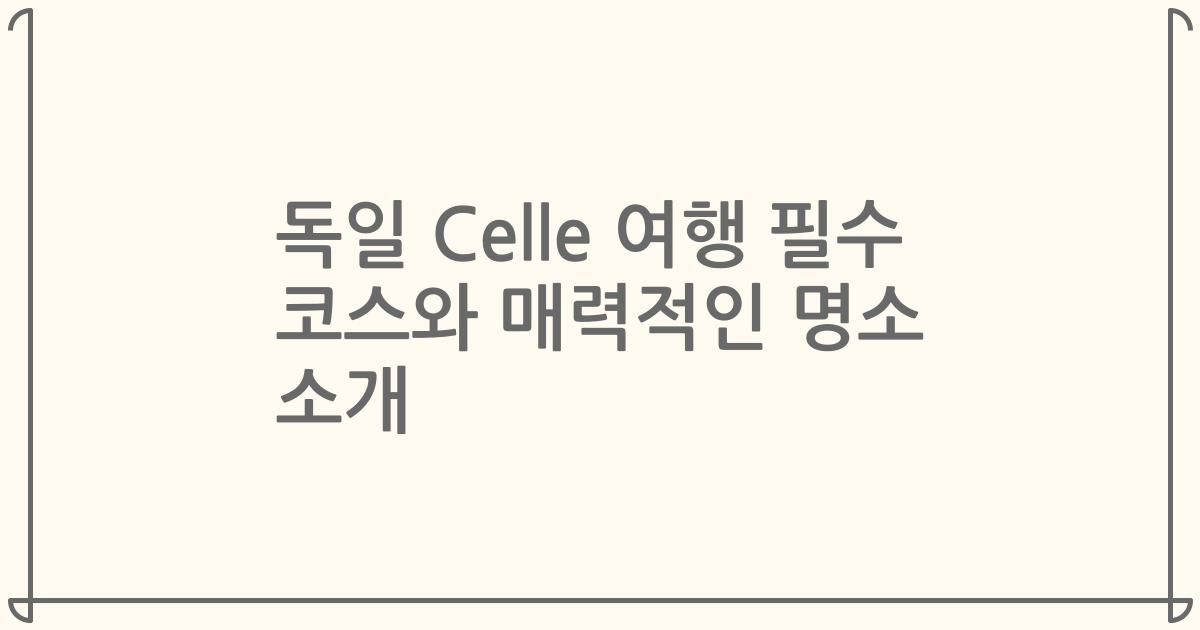 독일 Celle 여행 필수 코스와 매력적인 명소 소개