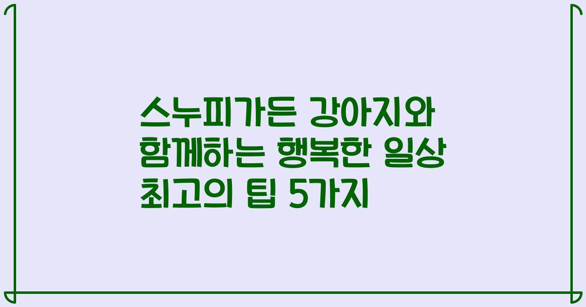 스누피가든 강아지와 함께하는 행복한 일상 최고의 팁 5가지