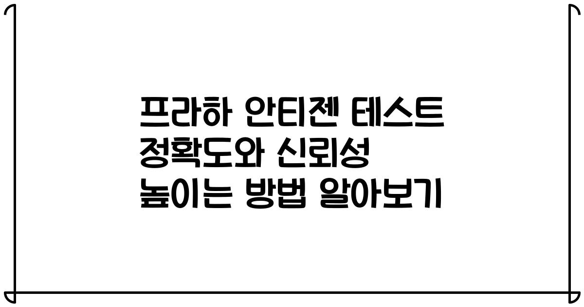 프라하 안티젠 테스트 정확도와 신뢰성 높이는 방법 알아보기