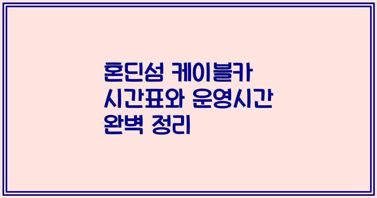 혼딘섬 케이블카 시간표와 운영시간 완벽 정리