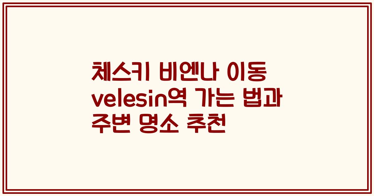 체스키 비엔나 이동 velesin역 가는 법과 주변 명소 추천
