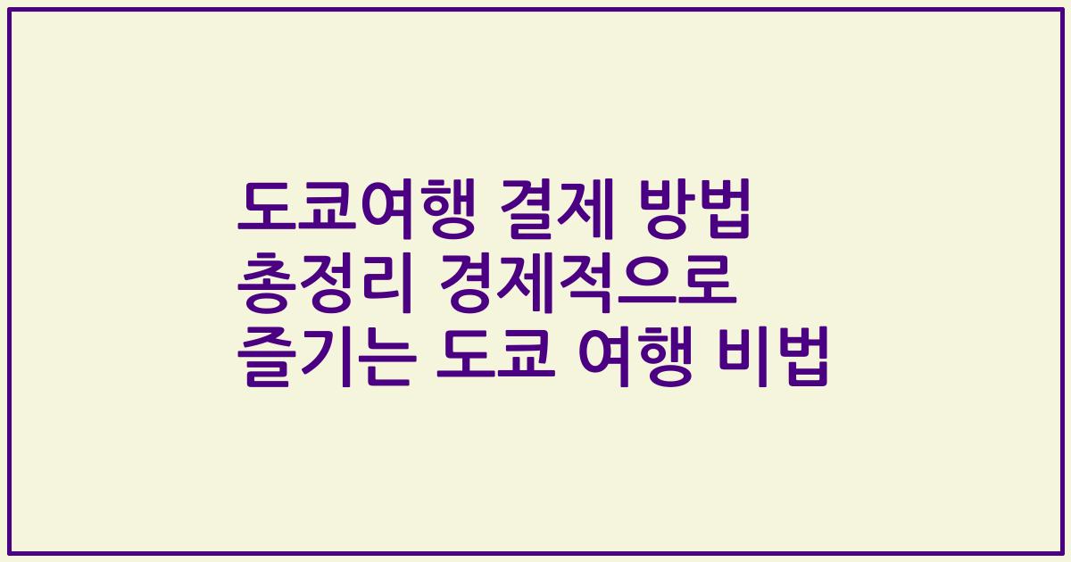 도쿄여행 결제 방법 총정리 경제적으로 즐기는 도쿄 여행 비법