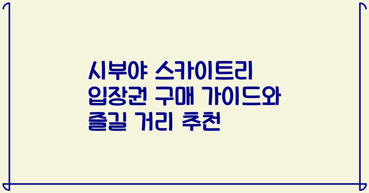 시부야 스카이트리 입장권 구매 가이드와 즐길 거리 추천