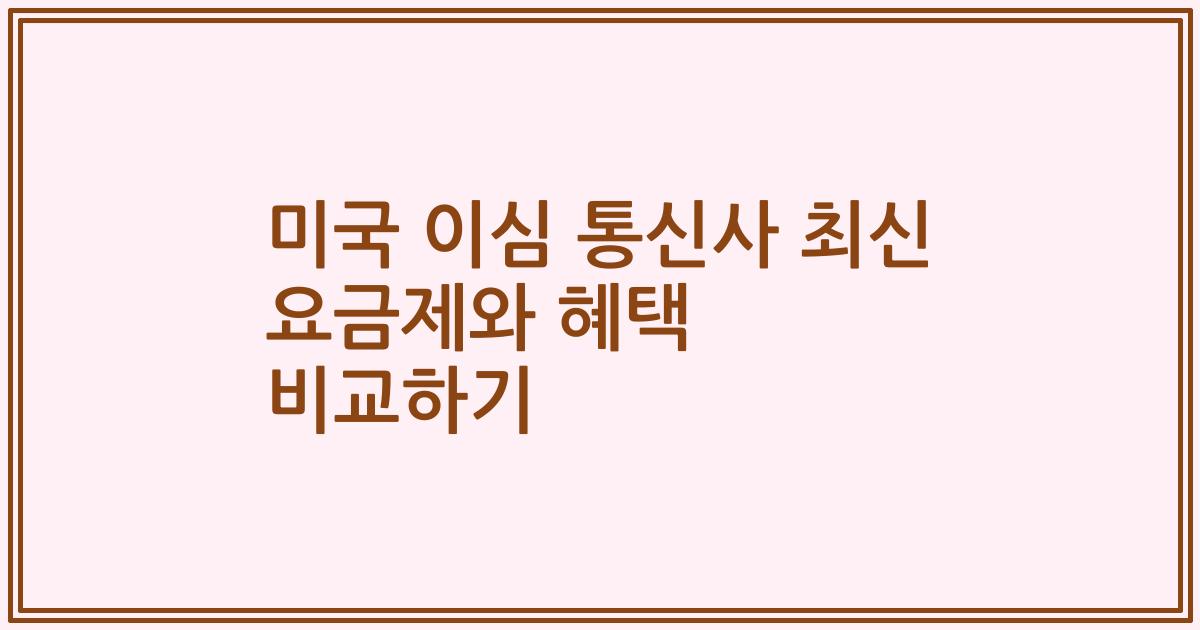 미국 이심 통신사 최신 요금제와 혜택 비교하기