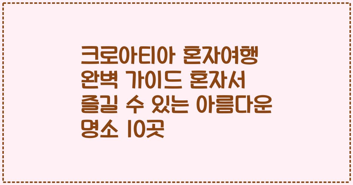 크로아티아 혼자여행 완벽 가이드 혼자서 즐길 수 있는 아름다운 명소 10곳