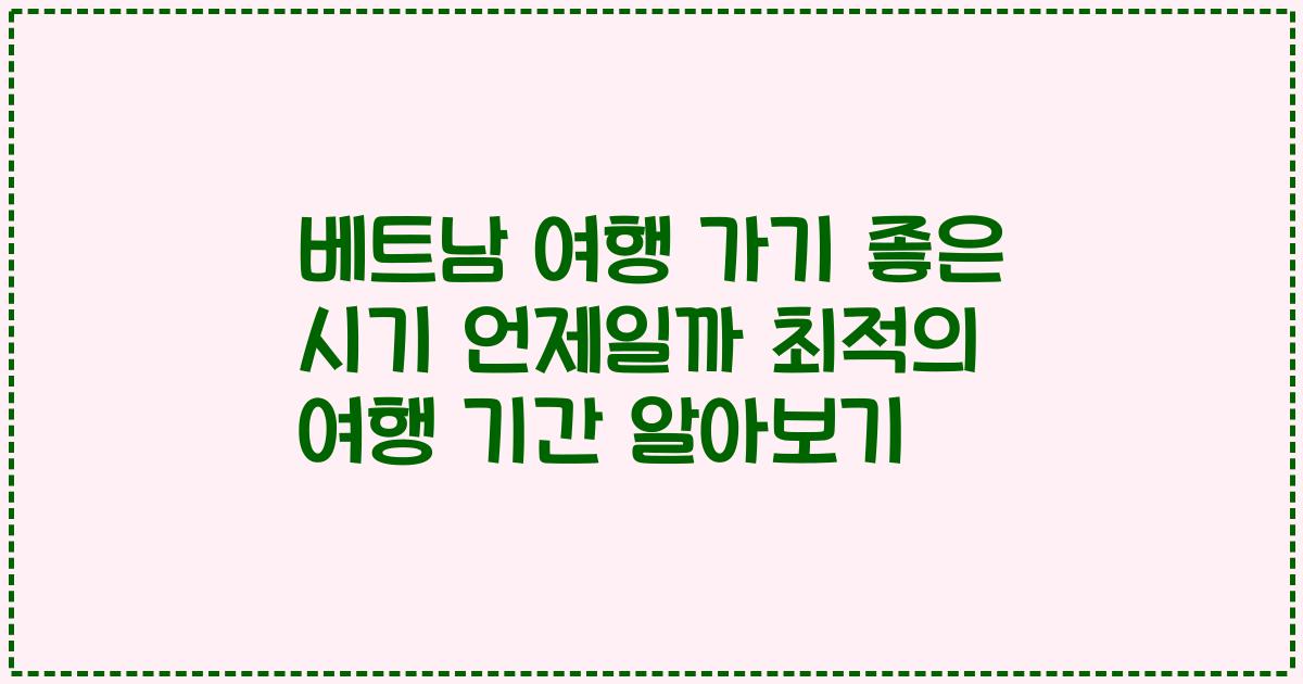 베트남 여행 가기 좋은 시기 언제일까 최적의 여행 기간 알아보기