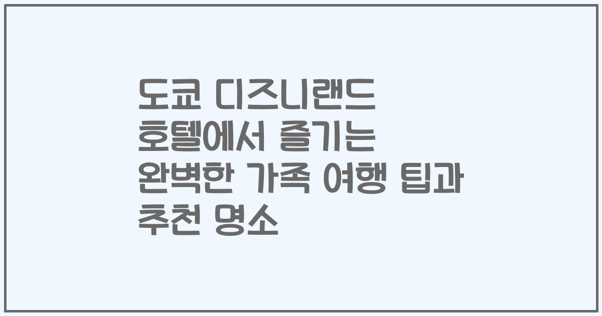 도쿄 디즈니랜드 호텔에서 즐기는 완벽한 가족 여행 팁과 추천 명소