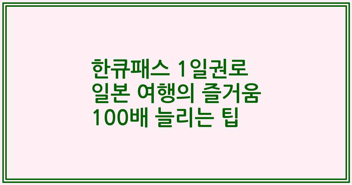 한큐패스 1일권로 일본 여행의 즐거움 100배 늘리는 팁