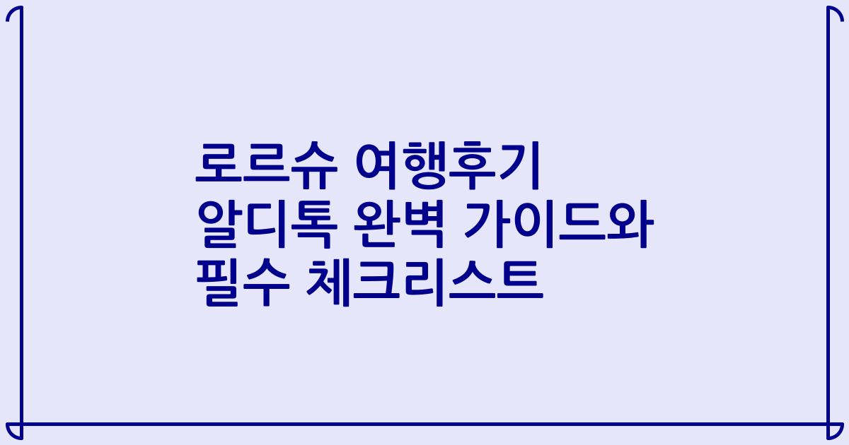 로르슈 여행후기 알디톡 완벽 가이드와 필수 체크리스트