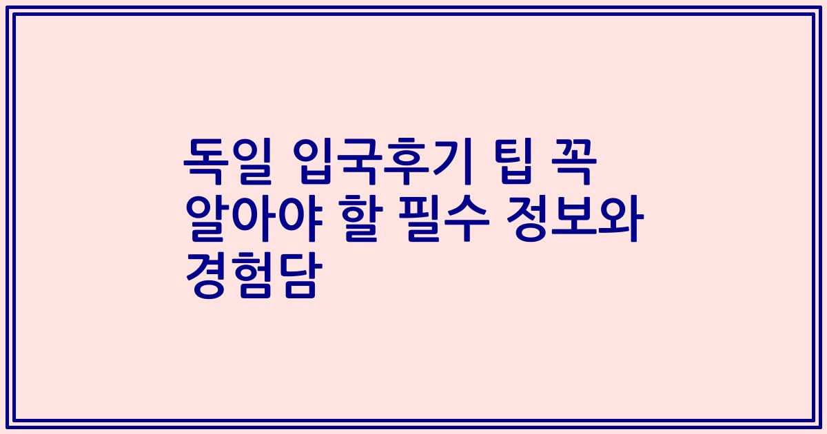 독일 입국후기 팁 꼭 알아야 할 필수 정보와 경험담