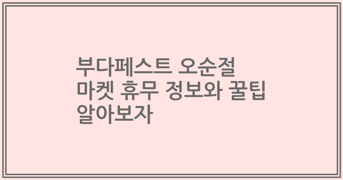 부다페스트 오순절 마켓 휴무 정보와 꿀팁 알아보자