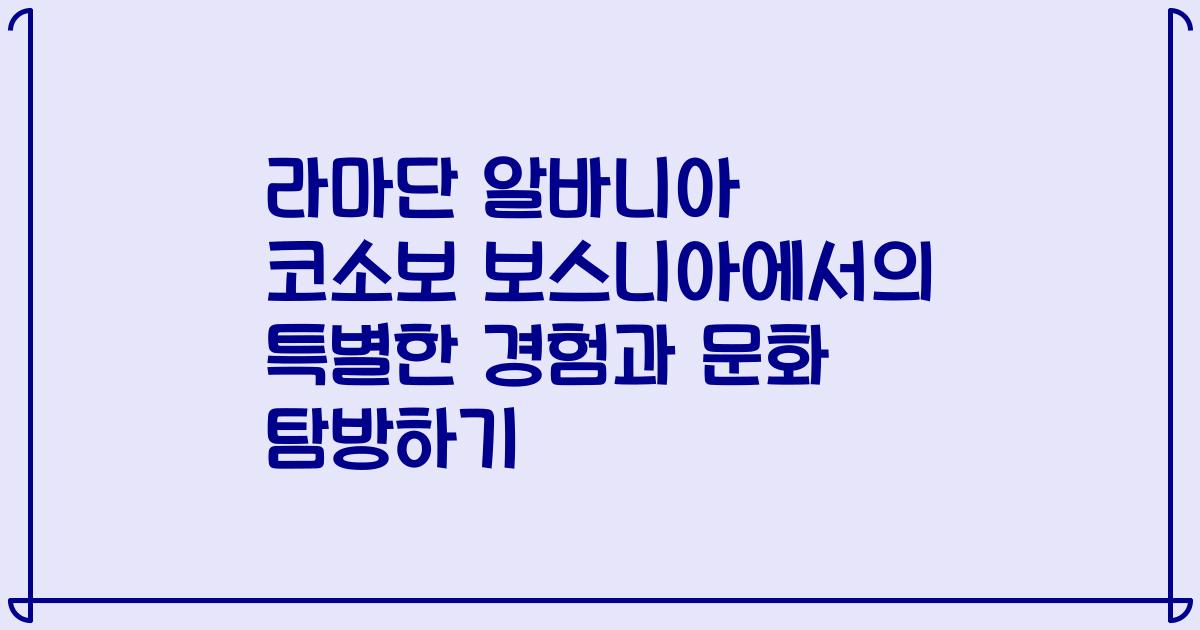 라마단 알바니아 코소보 보스니아에서의 특별한 경험과 문화 탐방하기