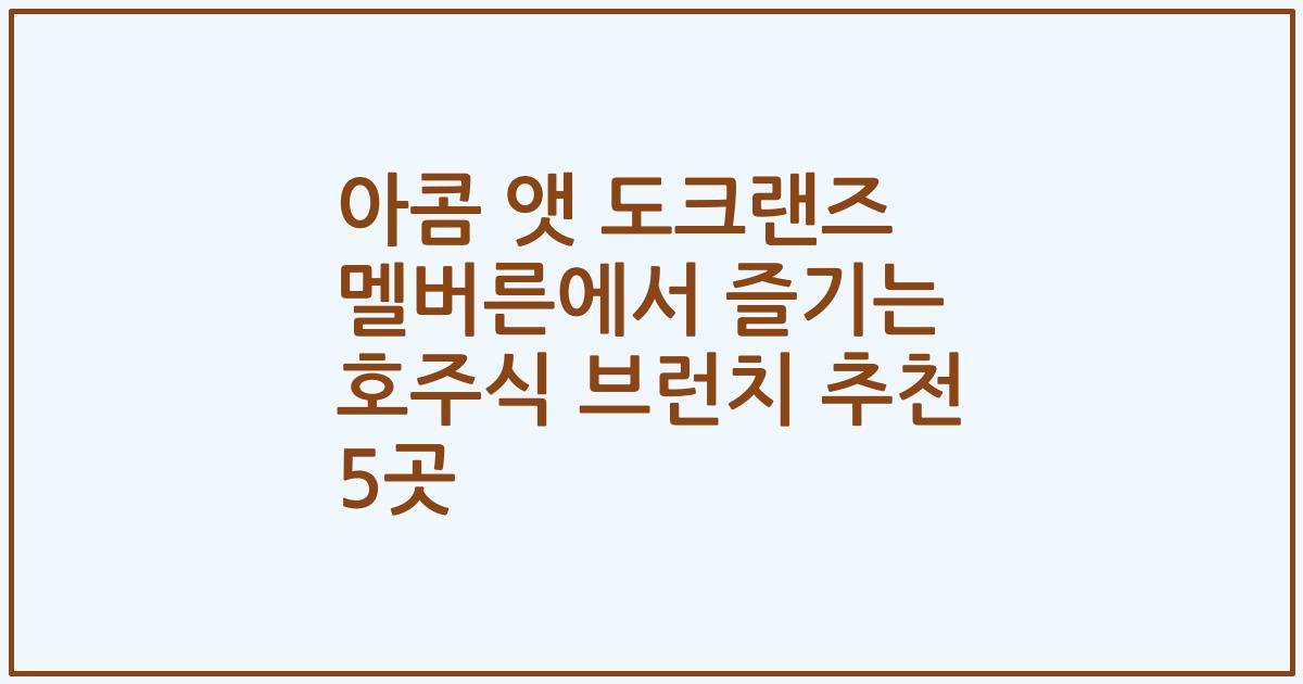 아콤 앳 도크랜즈 멜버른에서 즐기는 호주식 브런치 추천 5곳