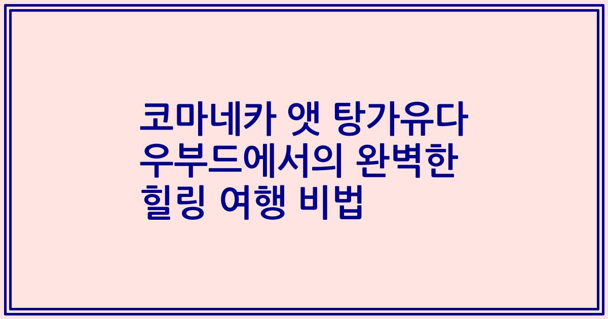 코마네카 앳 탕가유다 우부드에서의 완벽한 힐링 여행 비법
