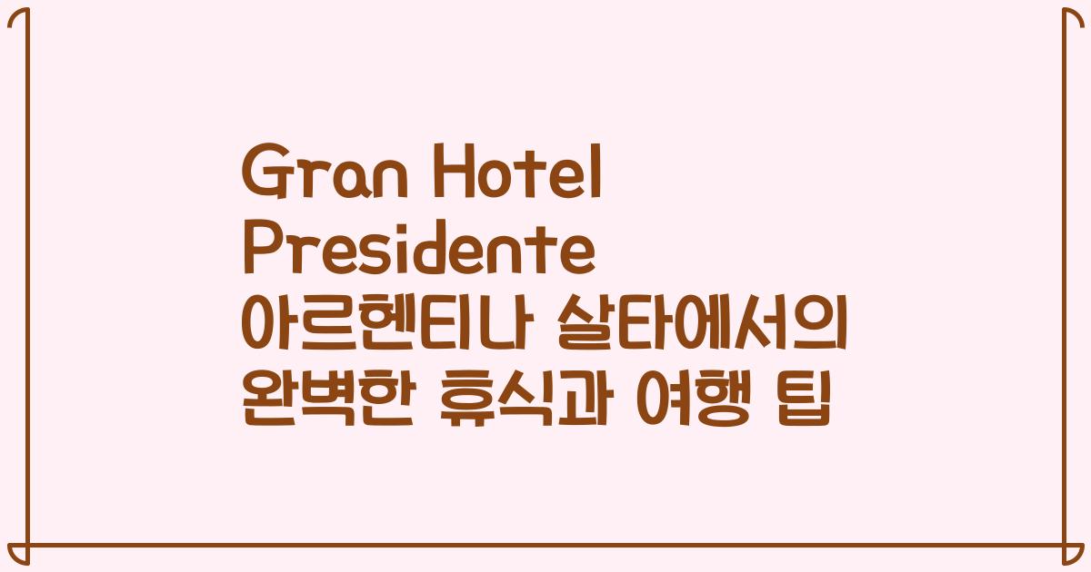 Gran Hotel Presidente 아르헨티나 살타에서의 완벽한 휴식과 여행 팁