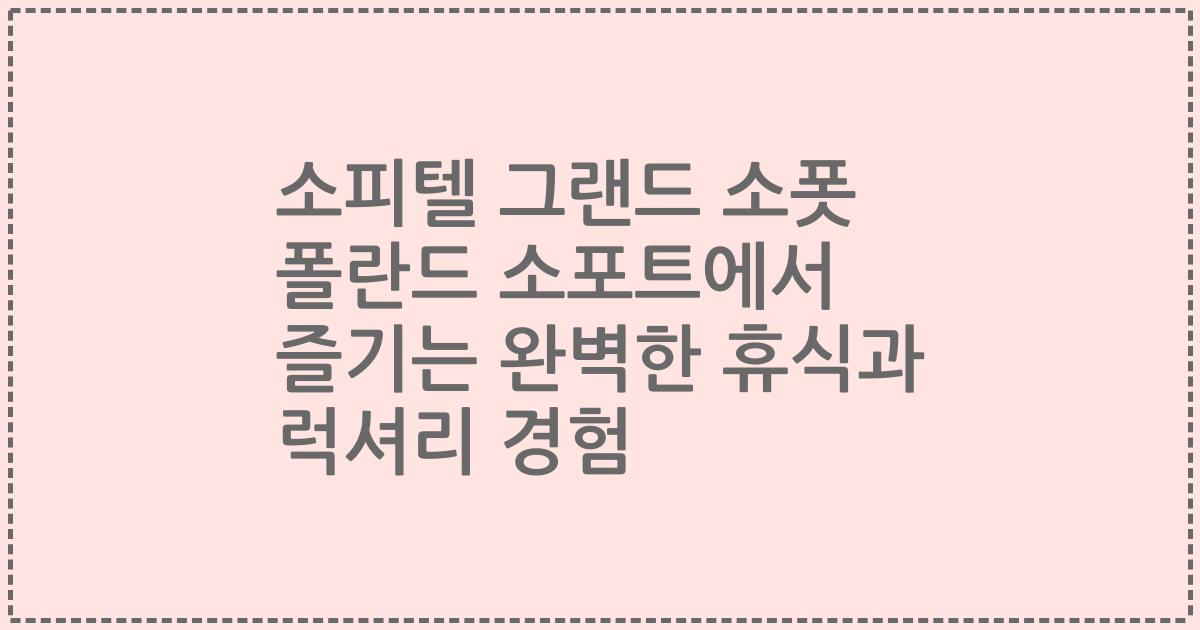 소피텔 그랜드 소폿 폴란드 소포트에서 즐기는 완벽한 휴식과 럭셔리 경험