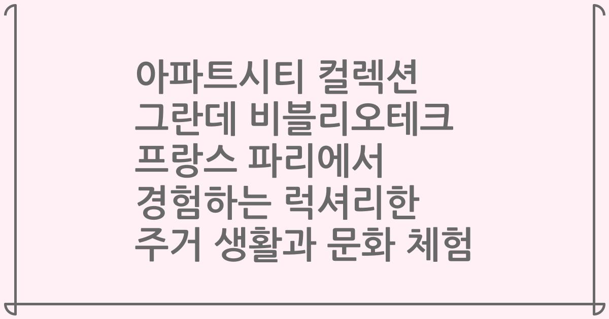 아파트시티 컬렉션 그란데 비블리오테크 프랑스 파리에서 경험하는 럭셔리한 주거 생활과 문화 체험