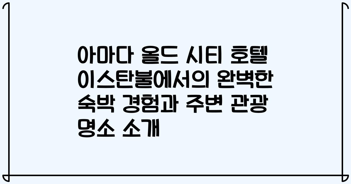 아마다 올드 시티 호텔 이스탄불에서의 완벽한 숙박 경험과 주변 관광 명소 소개