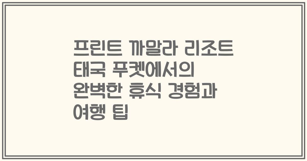 프린트 까말라 리조트 태국 푸켓에서의 완벽한 휴식 경험과 여행 팁