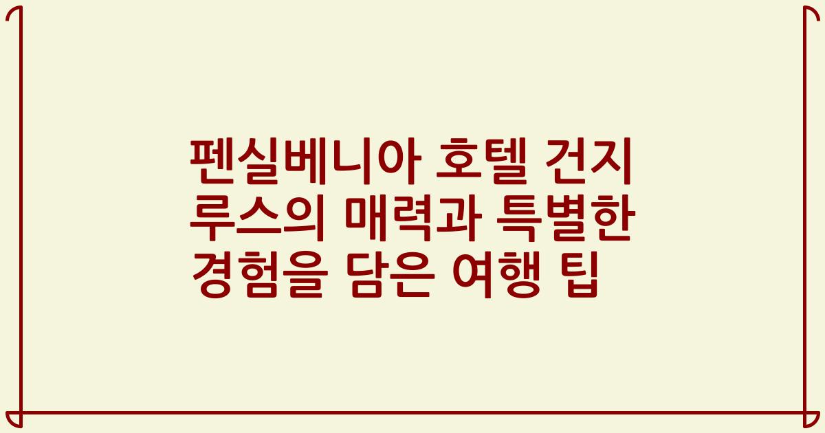 펜실베니아 호텔 건지 루스의 매력과 특별한 경험을 담은 여행 팁