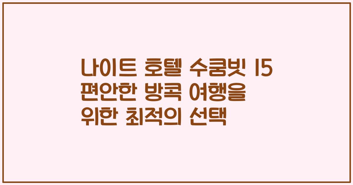 나이트 호텔 수쿰빗 15 편안한 방콕 여행을 위한 최적의 선택