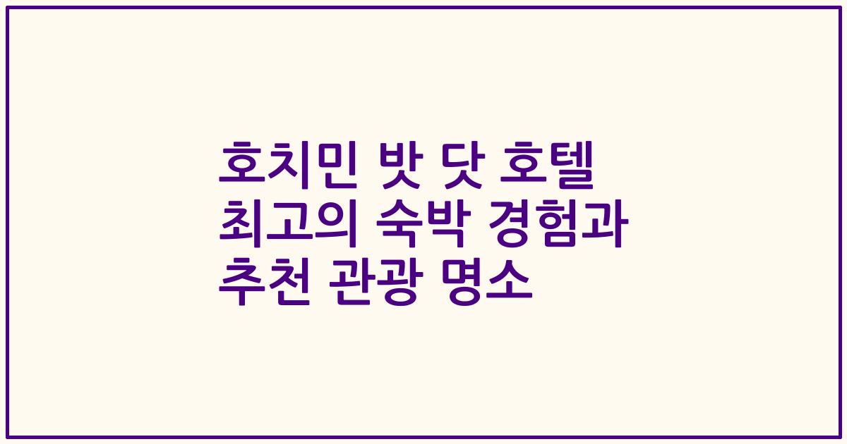호치민 밧 닷 호텔 최고의 숙박 경험과 추천 관광 명소