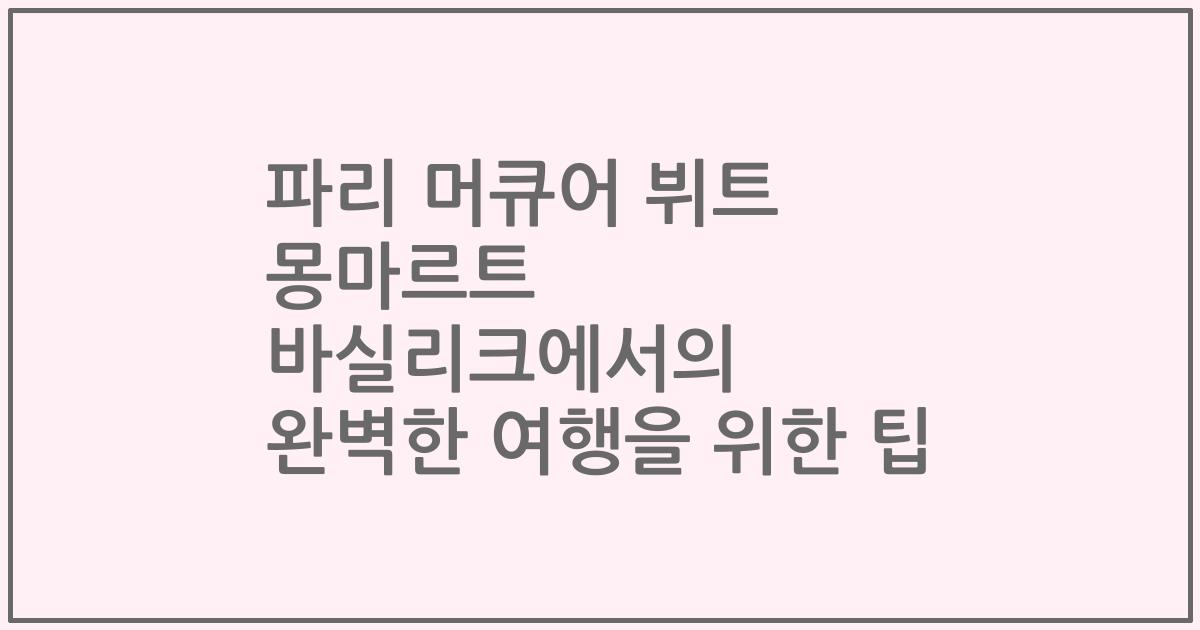 파리 머큐어 뷔트 몽마르트 바실리크에서의 완벽한 여행을 위한 팁
