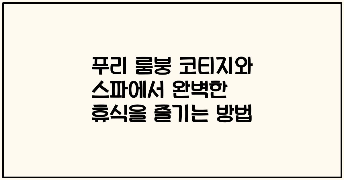 푸리 룸붕 코티지와 스파에서 완벽한 휴식을 즐기는 방법