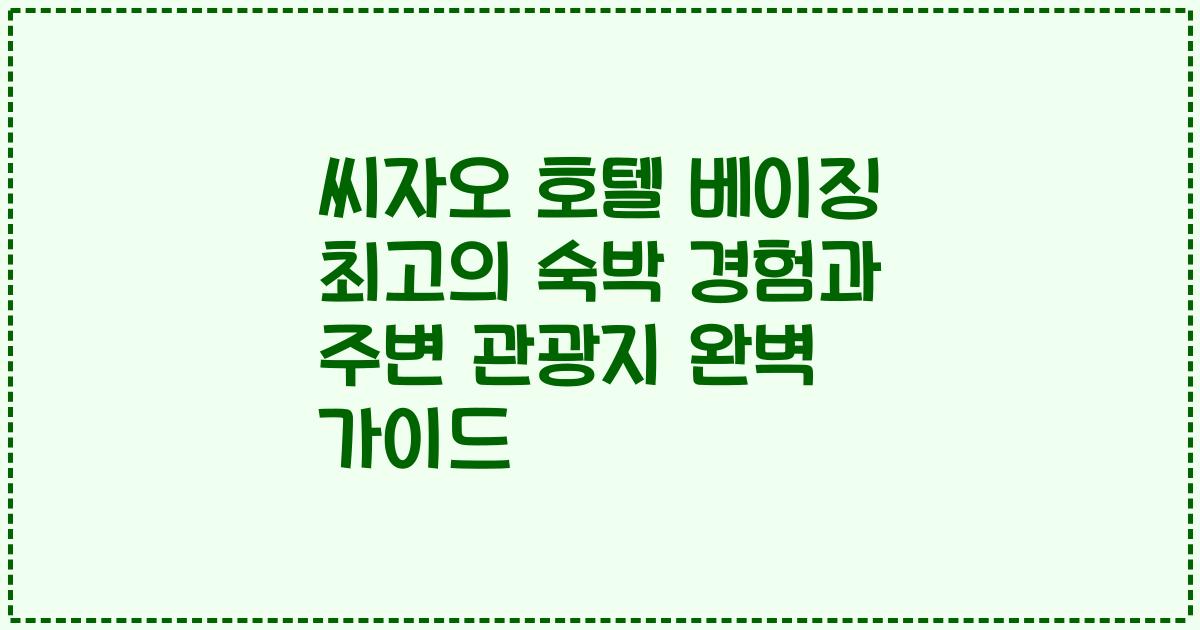씨자오 호텔 베이징 최고의 숙박 경험과 주변 관광지 완벽 가이드